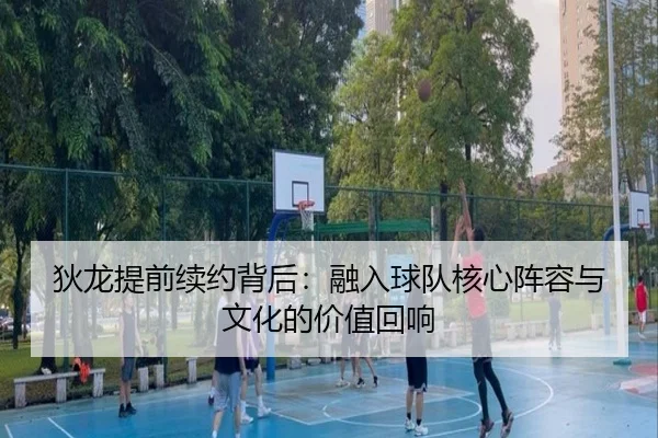 狄龙提前续约背后：融入球队核心阵容与文化的价值回响